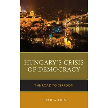 Hungary’s Crisis of Democracy: The Road to Serfdom