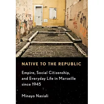 Native to the Republic: Empire, Social Citizenship, and Everyday Life in Marseille Since 1945