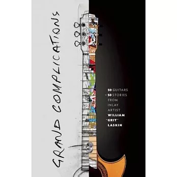 Grand Complications: 50 Guitars + 50 Stories from Inlay Artist William ＂Grit＂ Laskin