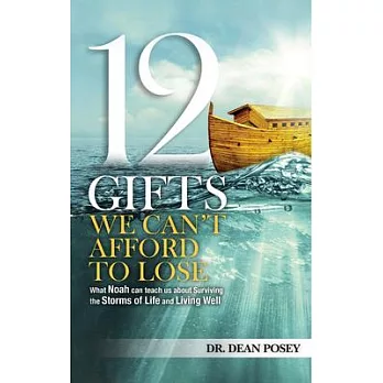 12 Gifts You Can’t Afford to Lose: What Noah Can Teach Us About Surviving the Storms of Life and Living Well