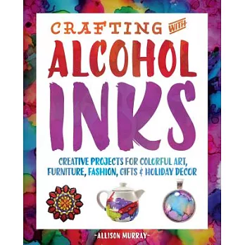 Crafting with Alcohol Inks: Creative Projects for Colorful Art, Furniture, Fashion, Gifts and Holiday Decor
