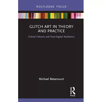 Glitch Art in Theory and Practice: Critical Failures and Post-Digital Aesthetics
