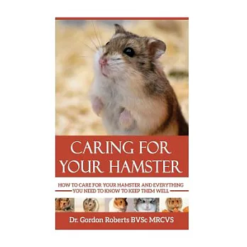 Caring for Your Hamster: How to Care for Your Hamster and Everything You Need to Know to Keep Them Well