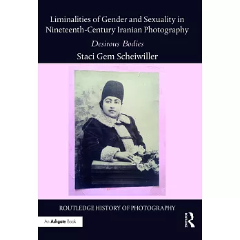 Liminalities of Gender and Sexuality in Nineteenth-Century Iranian Photography: Desirous Bodies