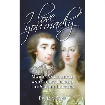 I Love You Madly: Marie-Antoinette and Count Fersen: the Secret Letters