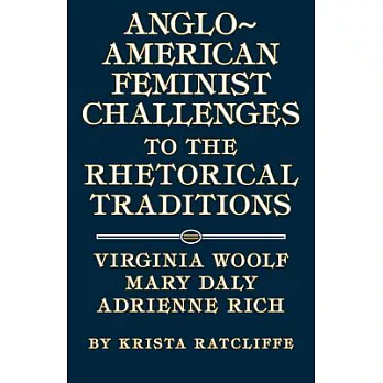 Anglo-american Feminist Challenges to the Rhetorical Traditions: Virginia Woolf, Mary Daly, Adrienne Rich