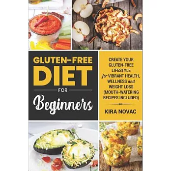 Gluten-free Diet for Beginners: Create Your Gluten-Free Lifestyle for Vibrant Health, Wellness and Weight Loss (Mouth-Watering R
