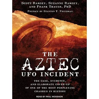 The Aztec UFO Incident: The Case, Evidence, and Elaborate Cover-up of One of the Most Perplexing Crashes in History