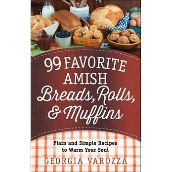 99 Favorite Amish Breads, Rolls, & Muffins: Plain and Simple Recipes to Warm Your Soul