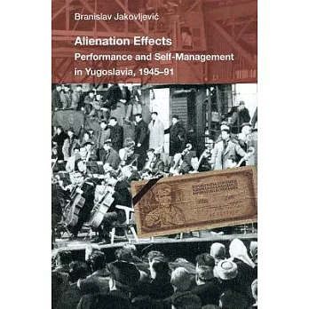 Alienation Effects: Performance and Self-Management in Yugoslavia, 1945-91