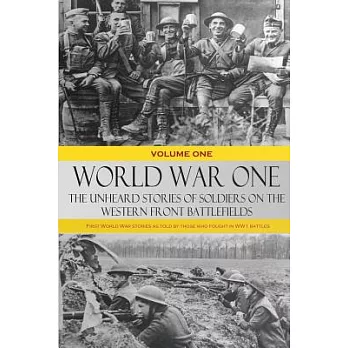 World War One - The Unheard Stories of Soldiers on the Western Front Battlefields: First World War stories as told by those who