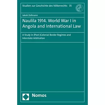 Naulila 1914. World War I in Angola and International Law: A Study in (Post-)Colonial Border Regimes and Interstate Arbitration