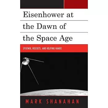 Eisenhower at the Dawn of the Space Age: Sputnik, Rockets, and Helping Hands