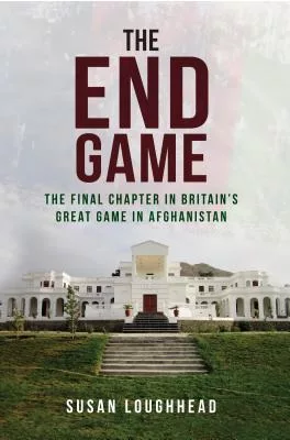 The End Game: The Final Chapter in Britain’s Great Game in Afghanistan