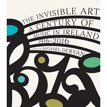 The Invisible Art: A Century of Music in Ireland 1916-2016