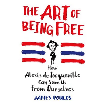 The Art of Being Free: How Alexis de Tocqueville Can Save Us from Ourselves