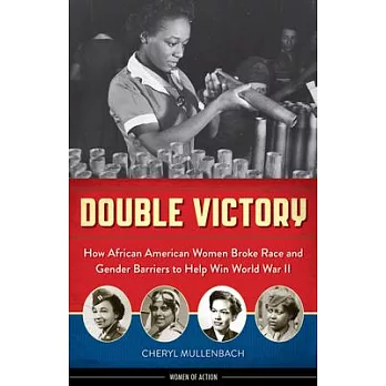Double victory : how African American women broke race and gender barriers to help win World War II /