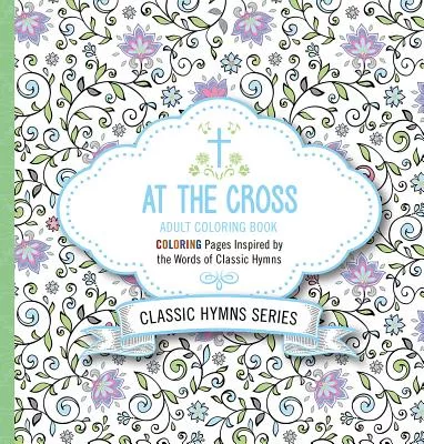 At the Cross: Adult Coloring Book: Coloring Pages Inspired by the Words of Classic Hymns