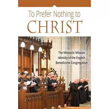 To Prefer Nothing to Christ: The Monastic Mission of the English Benedictine Congregation