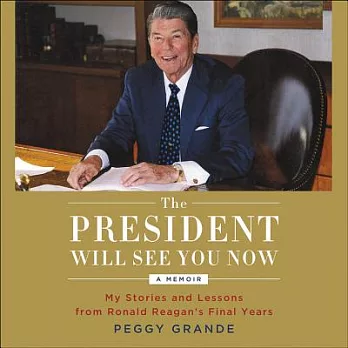The President Will See You Now: My Stories and Lessons from Ronald Reagan’s Final Years: Library Edition