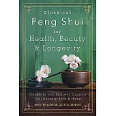 Classical Feng Shui for Health, Beauty & Longevity: Transform Your Space to Enhance Well-Being in Body & Home