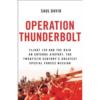 Operation Thunderbolt: Flight 139 and the Raid on Entebbe Airport, the Most Audacious Hostage Rescue Mission in History
