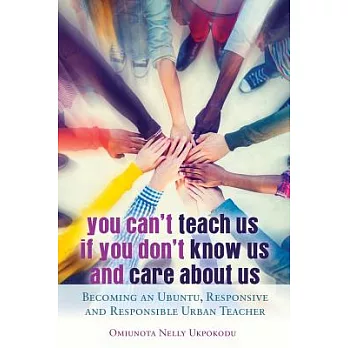 You Can’t Teach Us if You Don’t Know Us and Care About Us; Becoming an Ubuntu, Responsive and Responsible Urban Teacher