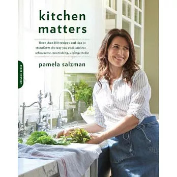 Kitchen Matters: More Than 100 Recipes and Tips to Transform the Way You Cook and Eat--Wholesome, Nourishing, Unforgettable