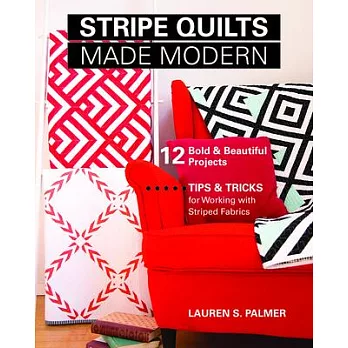 Stripe Quilts Made Modern: 12 Bold & Beautiful Projects: Tips & Tricks for Working With Striped Fabrics