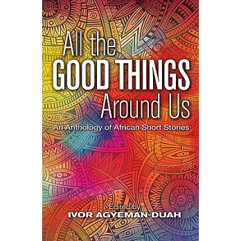 All the Good Things Around Us: An Anthology of African Short Stories