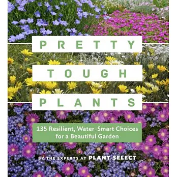 Pretty Tough Plants: 135 Resilient, Water- Smart Choices for a Beautiful Garden