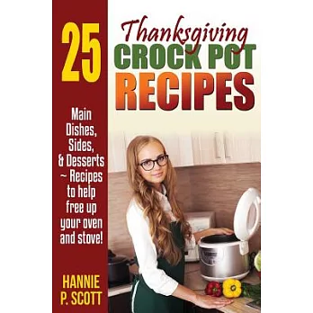 Thanksgiving Crockpot Recipes: Main Dishes, Sides, & Desserts: Recipes to Help Free Up Your Oven and Stove!