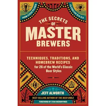 The Secrets of Master Brewers: Techniques, Traditions, and Homebrew Recipes for 26 of the World’s Classic Beer Styles