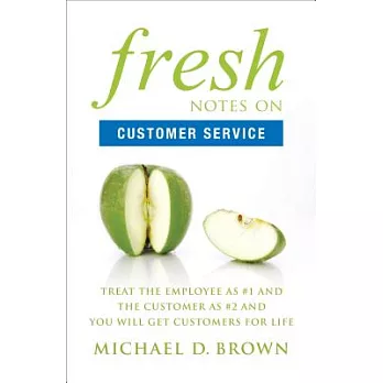 Fresh Notes on Customer Service: Treat the Employee As #1 and the Customer As #2 and You Will Get Customers for Life