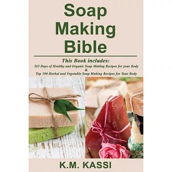 Soap Making Bible: 365 Days of Healthy and Organic Soap Making Recipes for your Body & Top 100 Herbal and Vegetable Soap Making