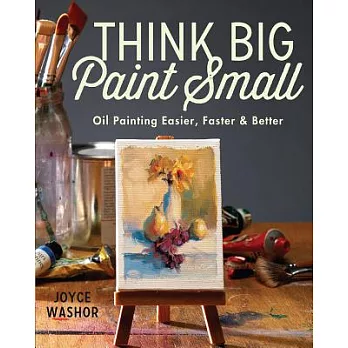 Think Big Paint Small: Oil Painting Easier, Faster and Better