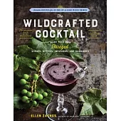 The Wildcrafted Cocktail: Make Your Own Foraged Syrups, Bitters, Infusions, and Garnishes; Includes Recipes for 45 One-Of-A-Kind Mixed Drinks