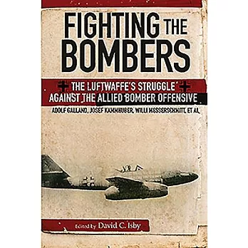 Fighting the Bombers: The Luftwaffe’s Struggle Against the Allied Bomber Offensive, As Seen By It’s Commanders