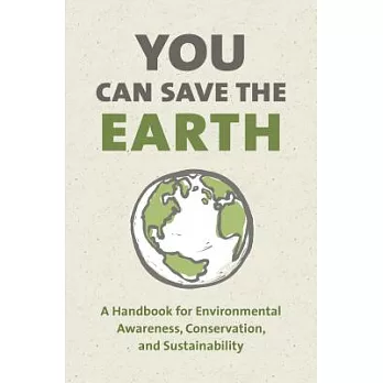 You Can Save the Earth: A Handbook for Environmental Awareness, Conservation and Sustainability