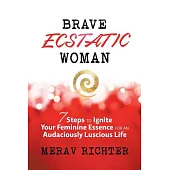 Brave Ecstatic Woman: 7 Steps to Igniting Your Feminine Essence for an Audaciously Luscious Life