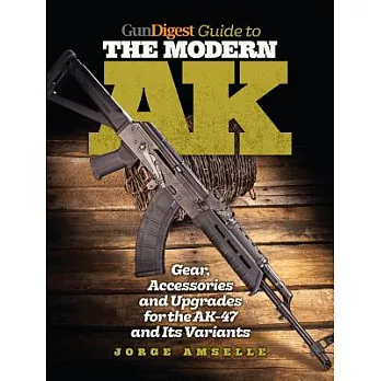 Gun Digest Guide to the Modern AK: Gear, Accessories & Upgrades for the Ak-47 and Its Variants