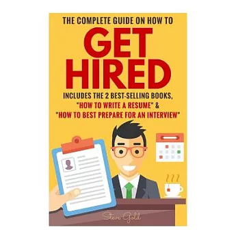 The Complete Guide on How to Get Hired: Includes the 2 Best-Selling Books, ＂How to Write a Resume＂ & ＂How to Best Prepare for an