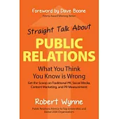 Straight Talk About Public Relations: What You Think You Know Is Wrong