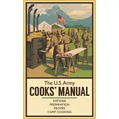 The U.S. Army Cooks’ Manual: Rations, Preparation, Recipes, Camp Cooking