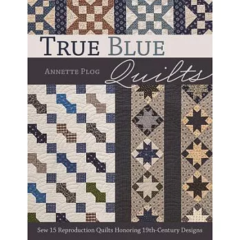 True Blue Quilts: Sew 15 Reproduction Quilts Honoring 19th-Century Designs