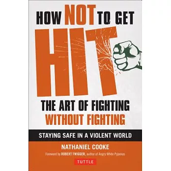 How Not to Get Hit: The Art of Fighting Without Fighting, Staying Safe in a Violent World