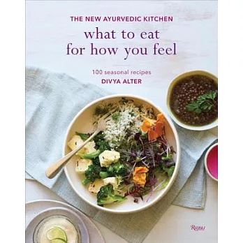 What to Eat for How You Feel: The New Ayurvedic Kitchen: 100 Seasonal Recipes