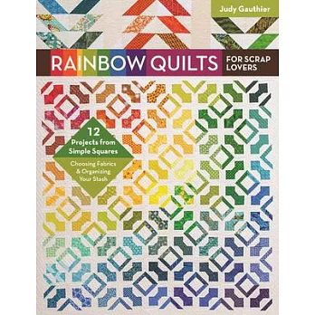 Rainbow Quilts for Scrap Lovers: 12 Projects from Simple Squares, Choosing Fabrics & Organizing Your Stash