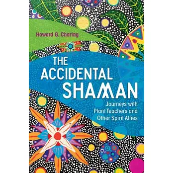 The Accidental Shaman: Journeys With Plant Teachers and Other Spirit Allies