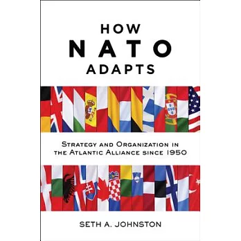 How NATO Adapts: Strategy and Organization in the Atlantic Alliance Since 1950